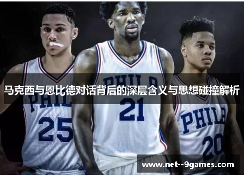 马克西与恩比德对话背后的深层含义与思想碰撞解析