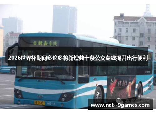 2026世界杯期间多伦多将新增数十条公交专线提升出行便利 2026世界杯期间多伦多将新增数十条公交专线提升出行便利