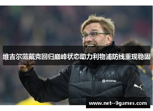 维吉尔范戴克回归巅峰状态助力利物浦防线重现稳固 维吉尔范戴克回归巅峰状态助力利物浦防线重现稳固