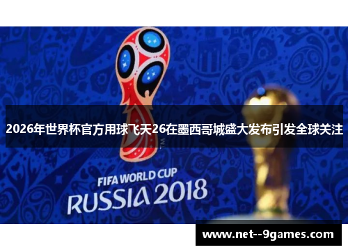 2026年世界杯官方用球飞天26在墨西哥城盛大发布引发全球关注 2026年世界杯官方用球飞天26在墨西哥城盛大发布引发全球关注