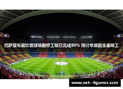 巴萨宣布诺坎普球场翻修工程已完成80% 预计年底前全面竣工 巴萨宣布诺坎普球场翻修工程已完成80% 预计年底前全面竣工